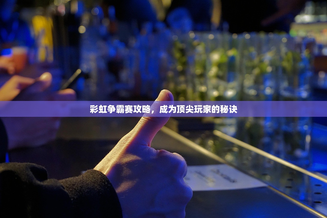 彩虹争霸赛攻略，成为顶尖玩家的秘诀