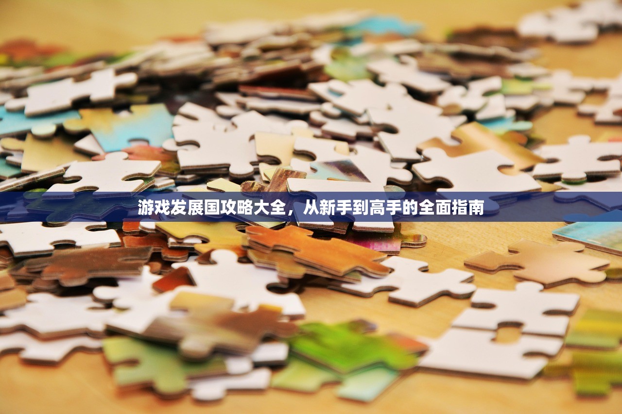 游戏发展国攻略大全，从新手到高手的全面指南