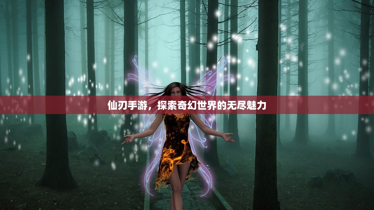 仙刃手游，探索奇幻世界的无尽魅力