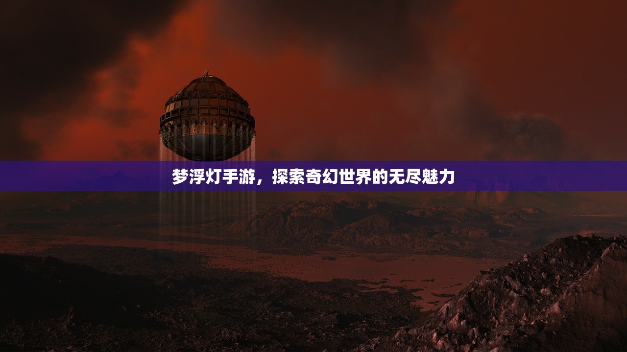 梦浮灯手游，探索奇幻世界的无尽魅力