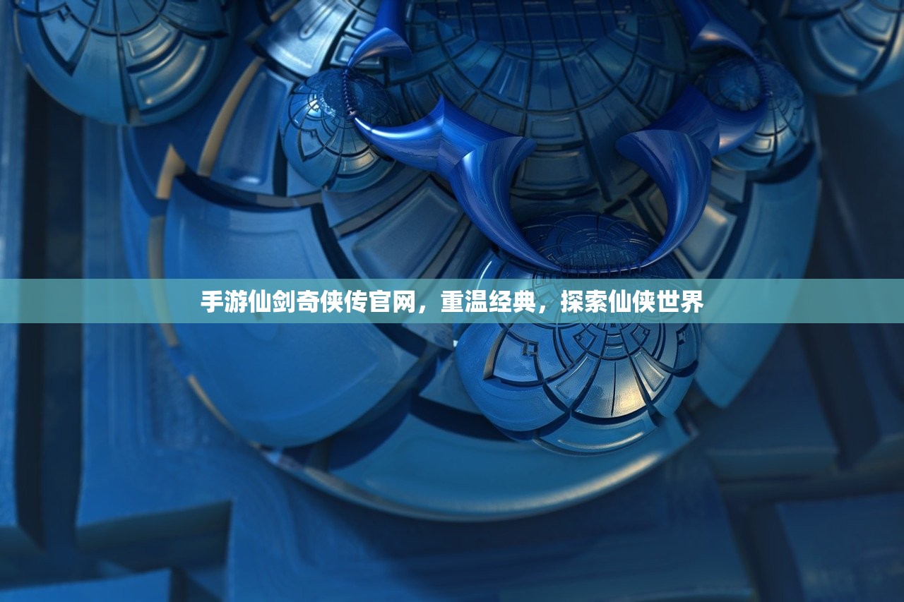 手游仙剑奇侠传官网，重温经典，探索仙侠世界