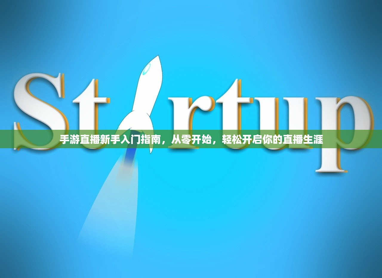 手游直播新手入门指南，从零开始，轻松开启你的直播生涯