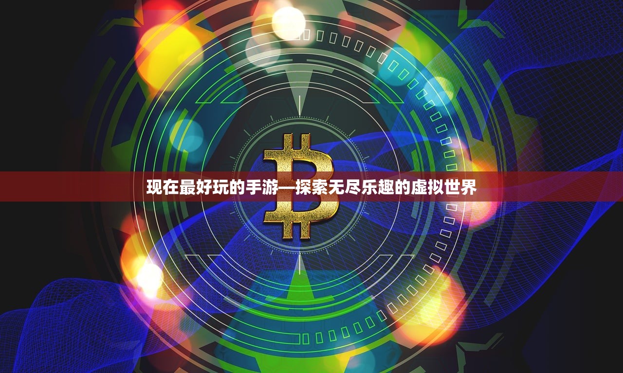 现在最好玩的手游—探索无尽乐趣的虚拟世界