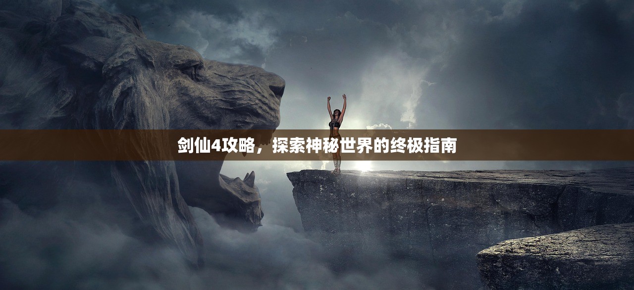 剑仙4攻略，探索神秘世界的终极指南