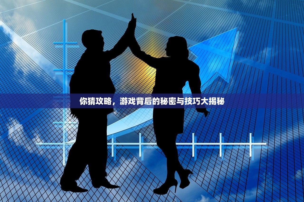 你猜攻略，游戏背后的秘密与技巧大揭秘