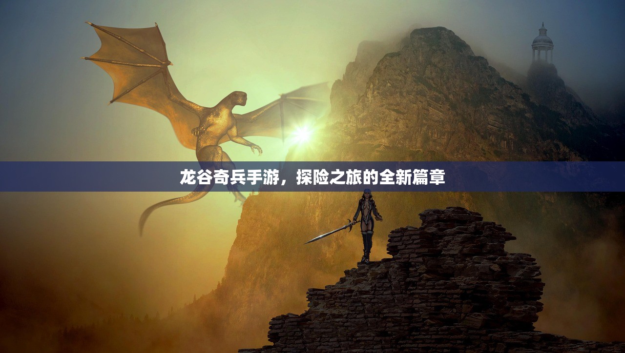 龙谷奇兵手游，探险之旅的全新篇章