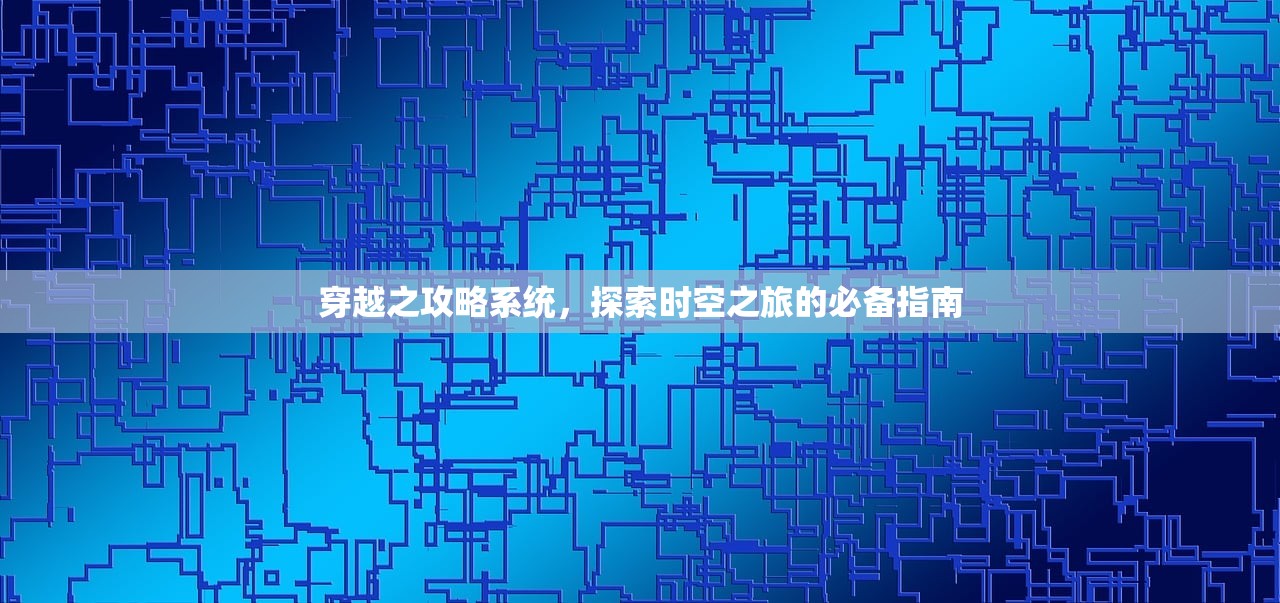 穿越之攻略系统，探索时空之旅的必备指南