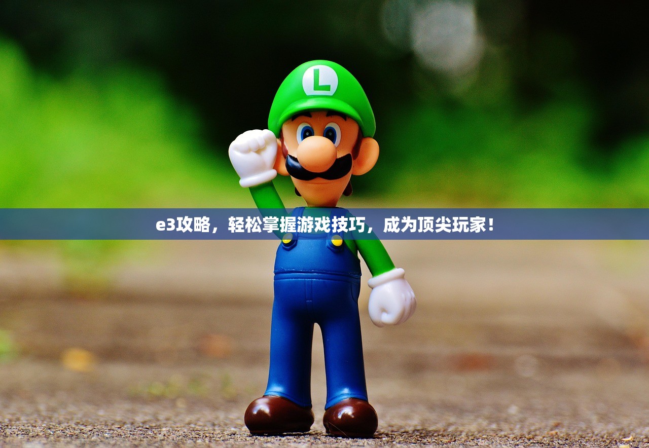 e3攻略，轻松掌握游戏技巧，成为顶尖玩家！
