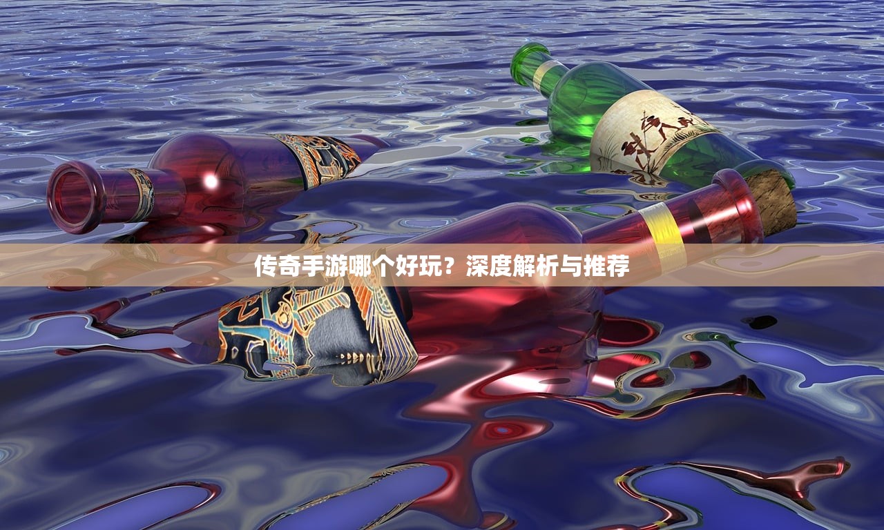 传奇手游哪个好玩？深度解析与推荐