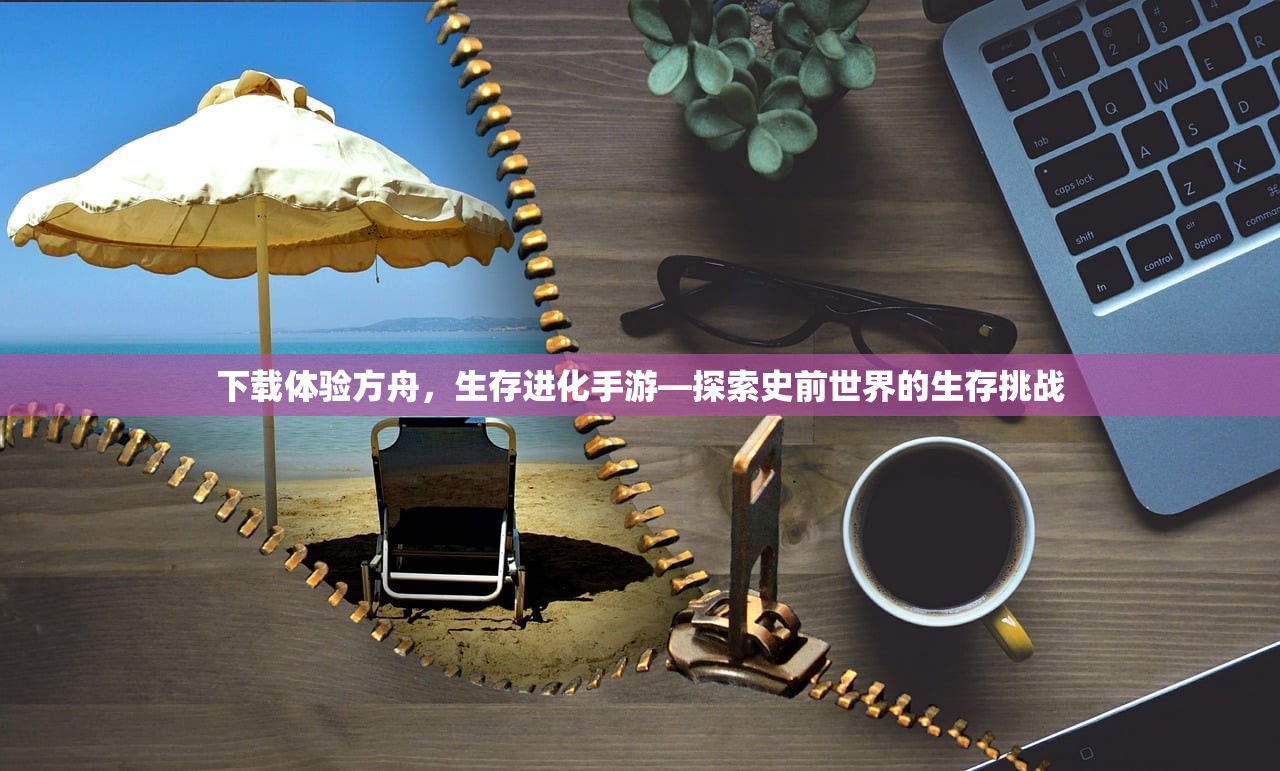 下载体验方舟，生存进化手游—探索史前世界的生存挑战