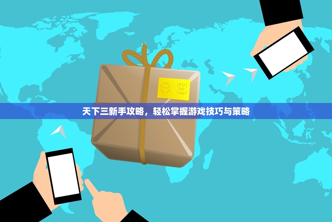 天下三新手攻略，轻松掌握游戏技巧与策略