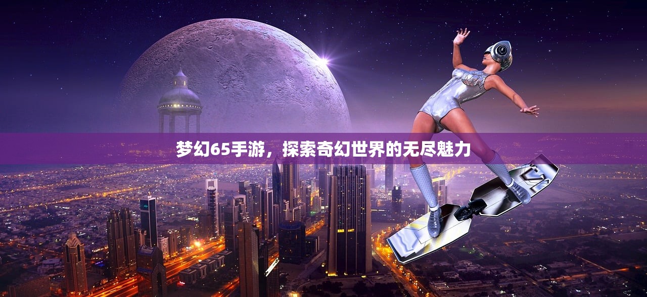 梦幻65手游，探索奇幻世界的无尽魅力