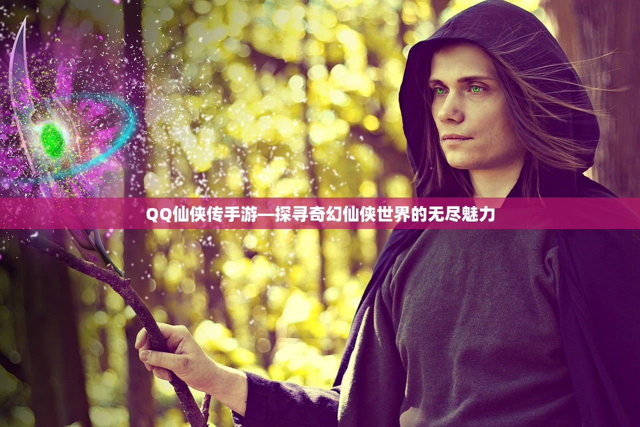 QQ仙侠传手游—探寻奇幻仙侠世界的无尽魅力