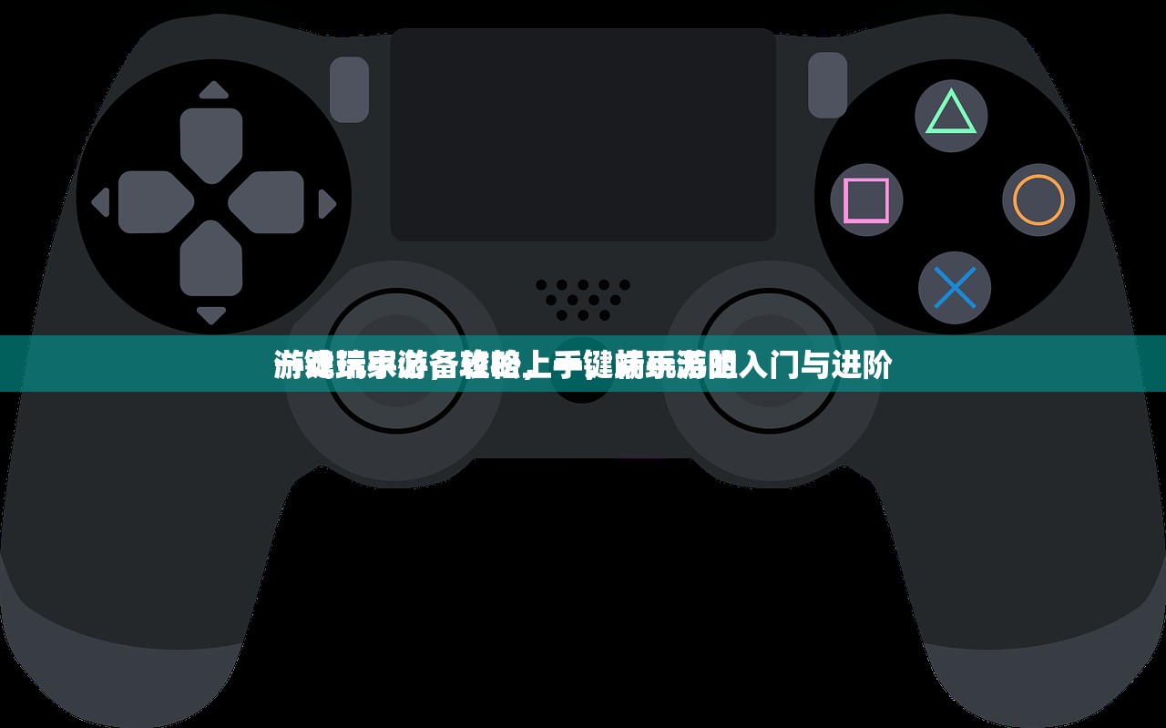 游戏玩家必备攻略，一键端手游的入门与进阶
一键端手游，轻松上手，畅玩无阻