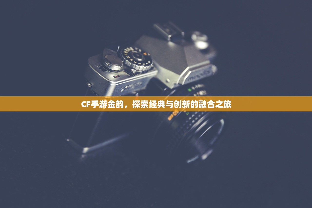 CF手游金韵，探索经典与创新的融合之旅