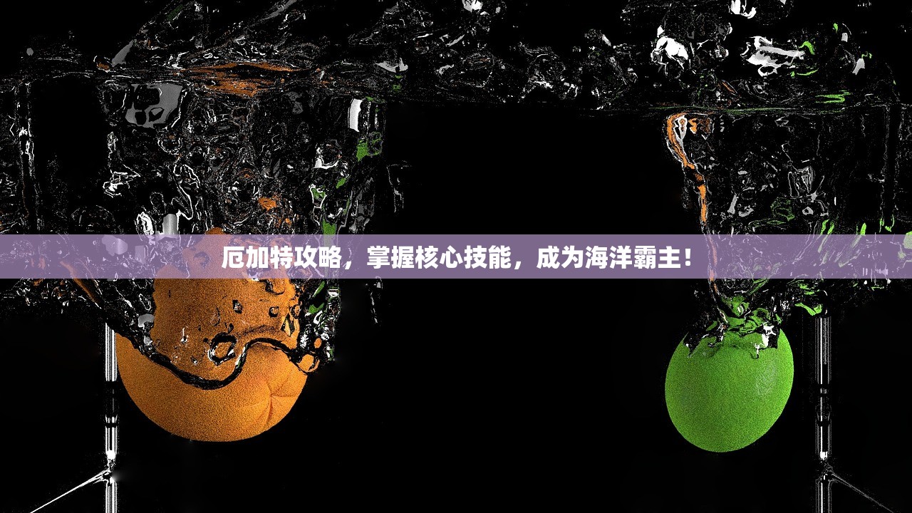 厄加特攻略，掌握核心技能，成为海洋霸主！