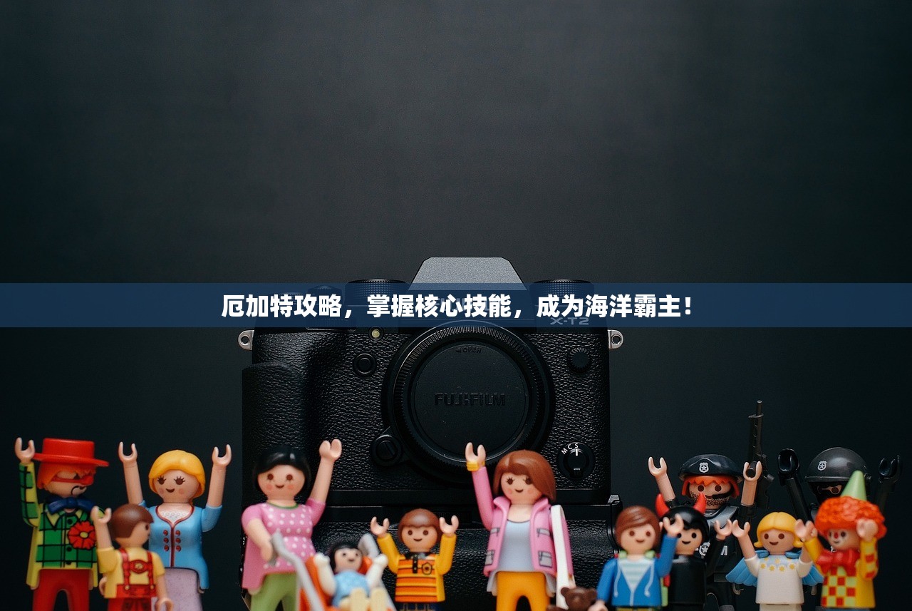厄加特攻略，掌握核心技能，成为海洋霸主！