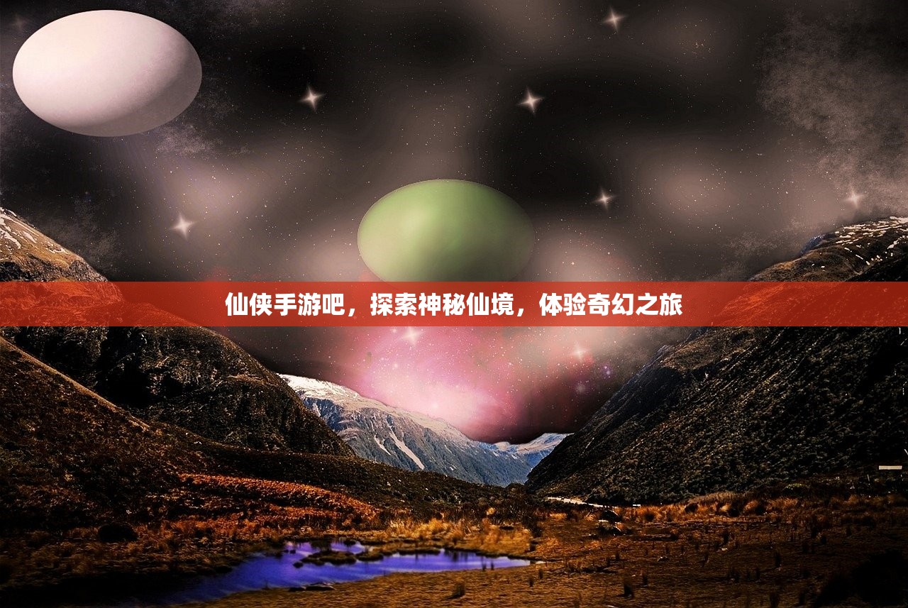 仙侠手游吧，探索神秘仙境，体验奇幻之旅