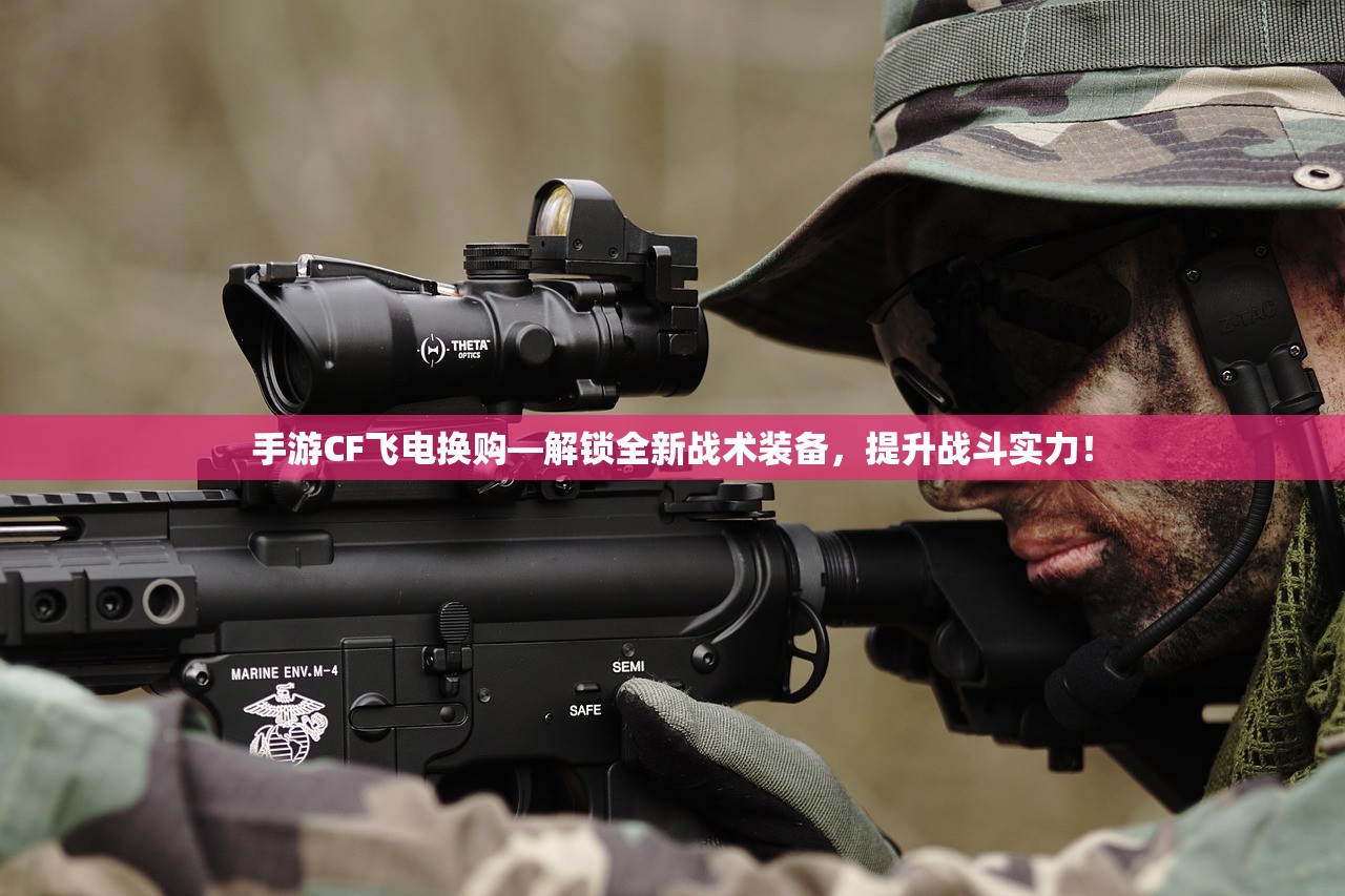 手游CF飞电换购—解锁全新战术装备，提升战斗实力！