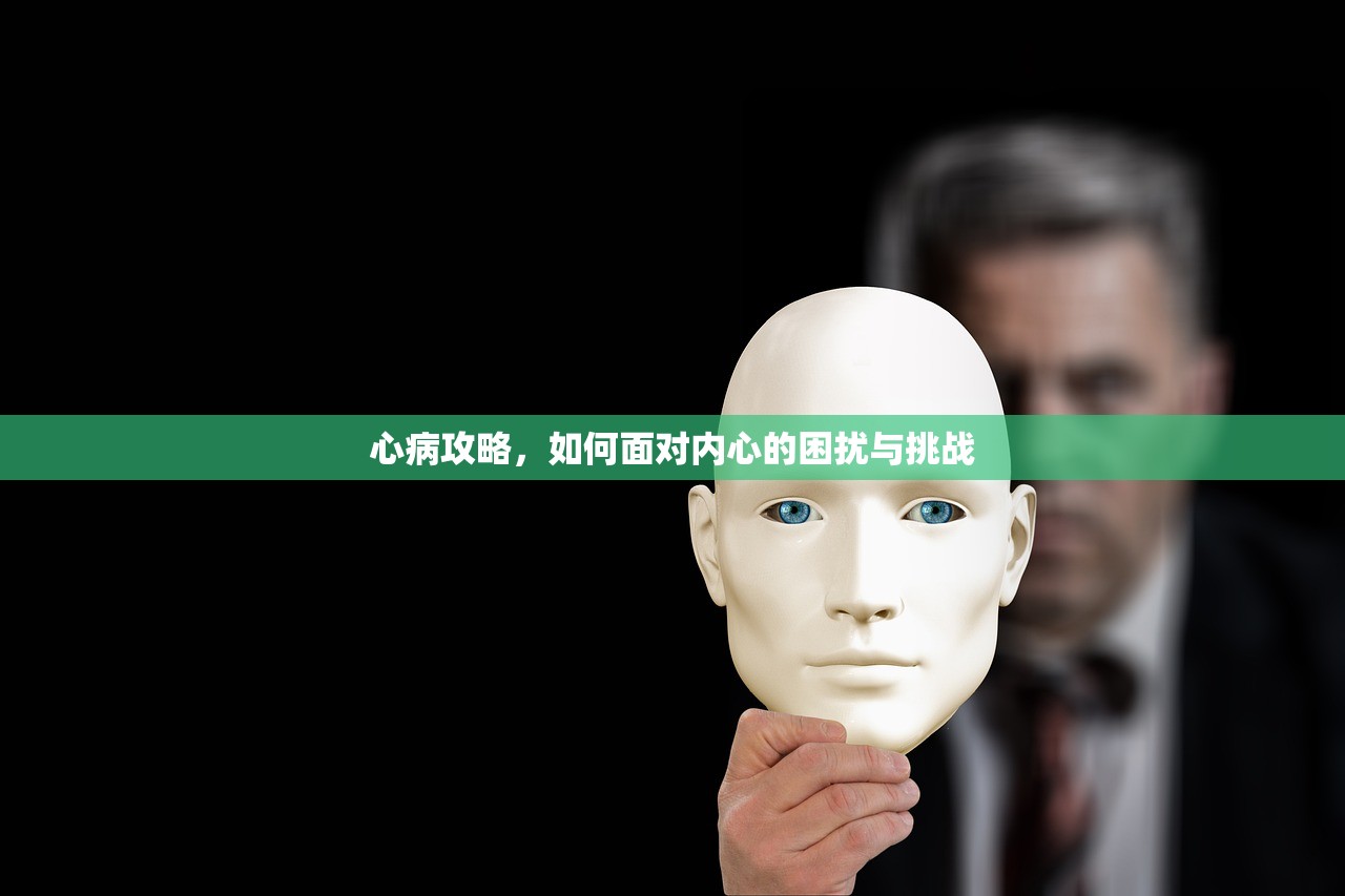 心病攻略，如何面对内心的困扰与挑战