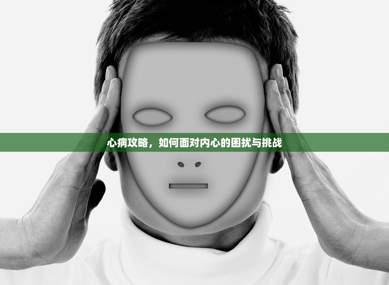 心病攻略，如何面对内心的困扰与挑战