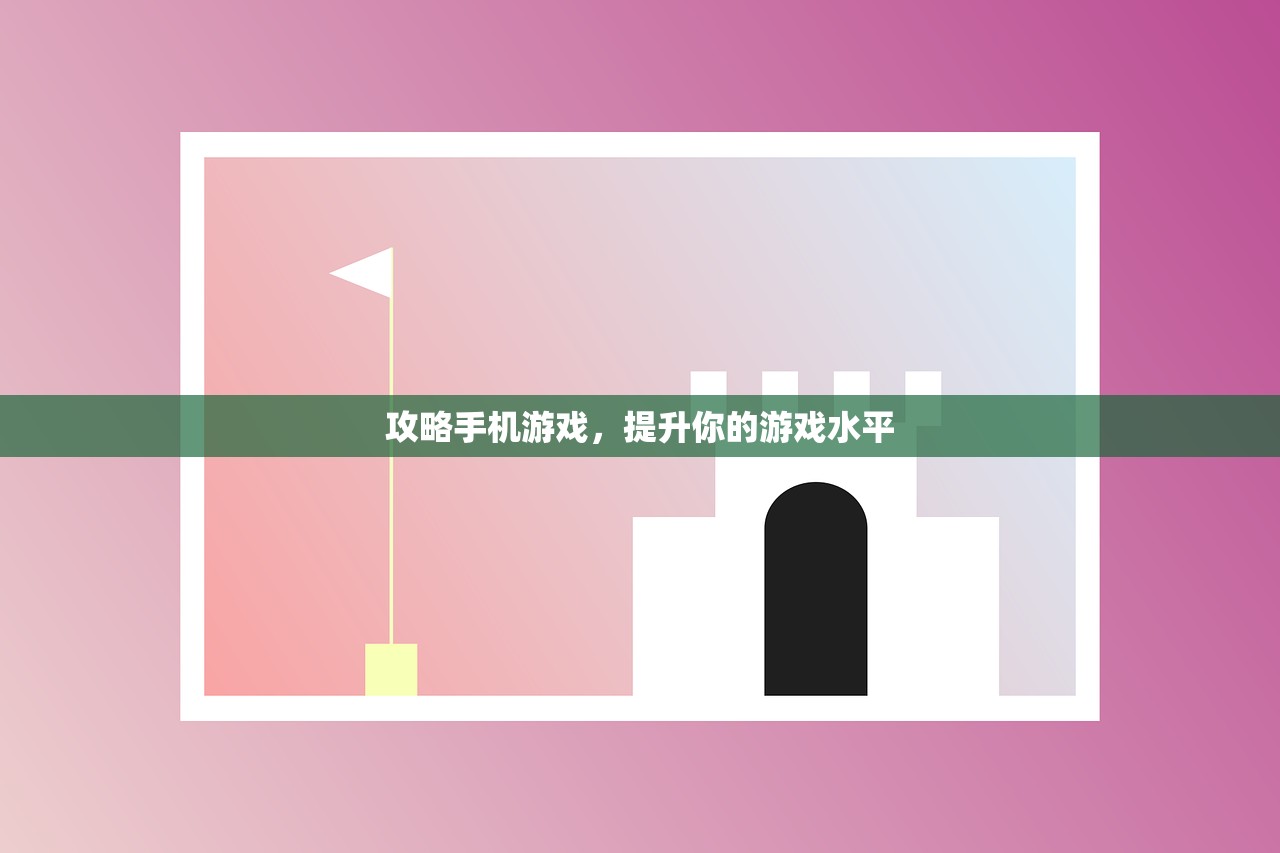 攻略手机游戏，提升你的游戏水平