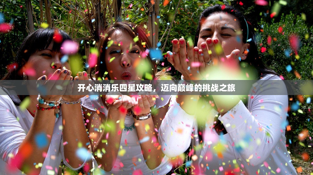 开心消消乐四星攻略，迈向巅峰的挑战之旅