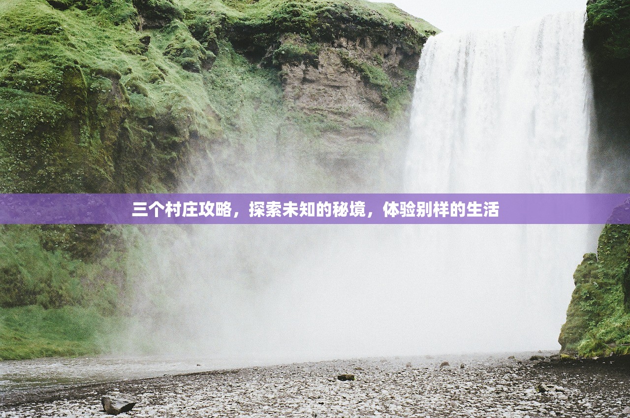 三个村庄攻略，探索未知的秘境，体验别样的生活