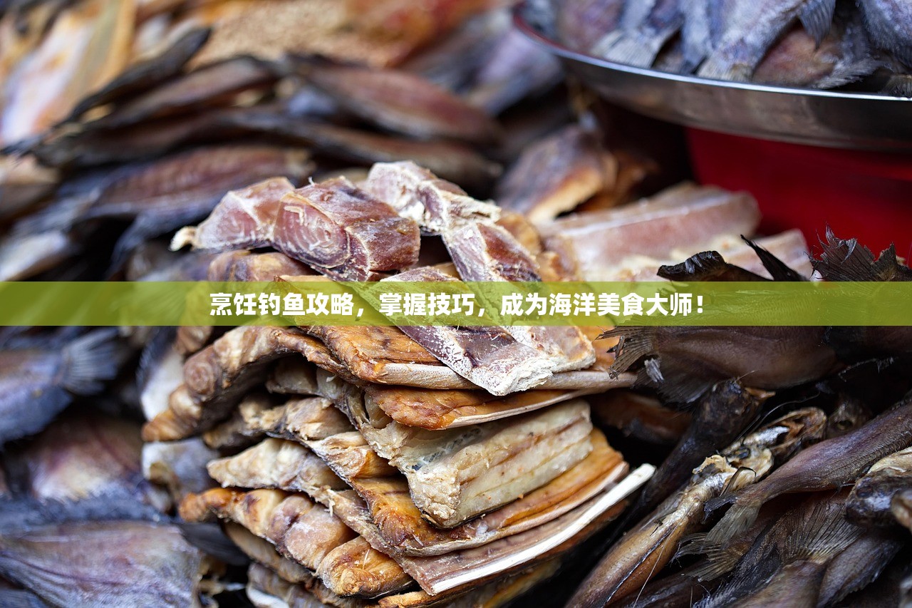 烹饪钓鱼攻略，掌握技巧，成为海洋美食大师！