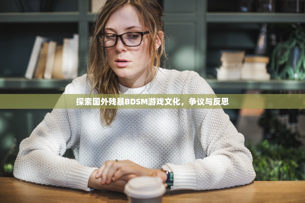 探索国外残暴BDSM游戏文化，争议与反思