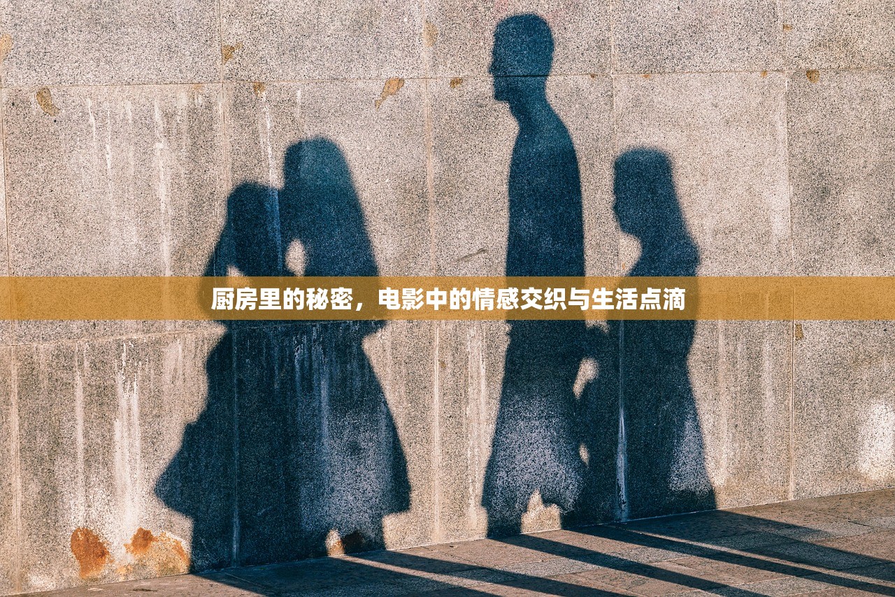 厨房里的秘密，电影中的情感交织与生活点滴