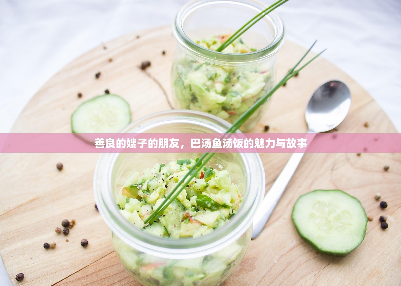 善良的嫂子的朋友，巴汤鱼汤饭的魅力与故事