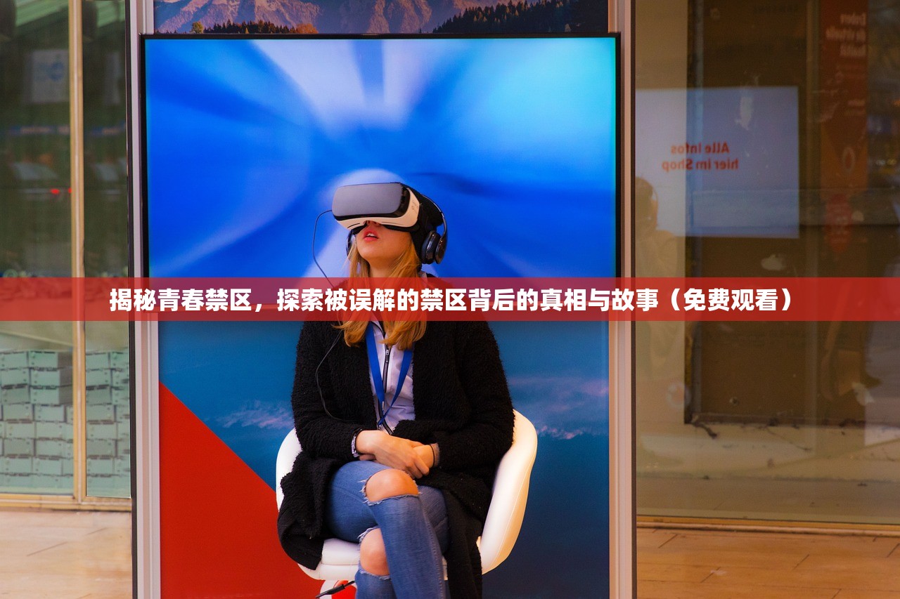 揭秘青春禁区，探索被误解的禁区背后的真相与故事（免费观看）