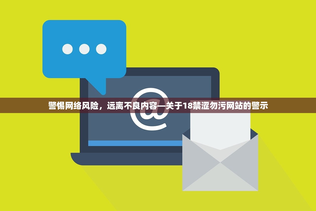 警惕网络风险，远离不良内容—关于18禁涩勿污网站的警示