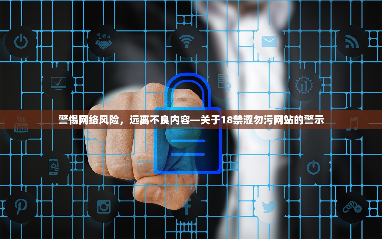 警惕网络风险，远离不良内容—关于18禁涩勿污网站的警示