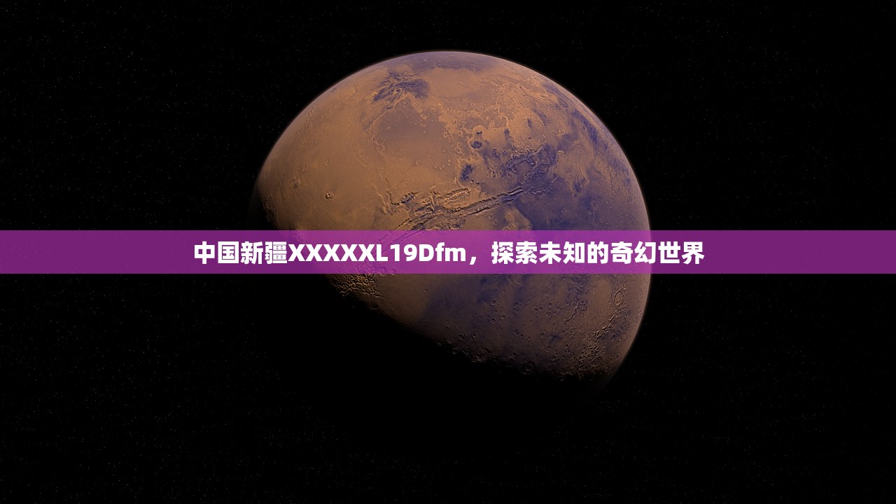 中国新疆XXXXXL19Dfm，探索未知的奇幻世界