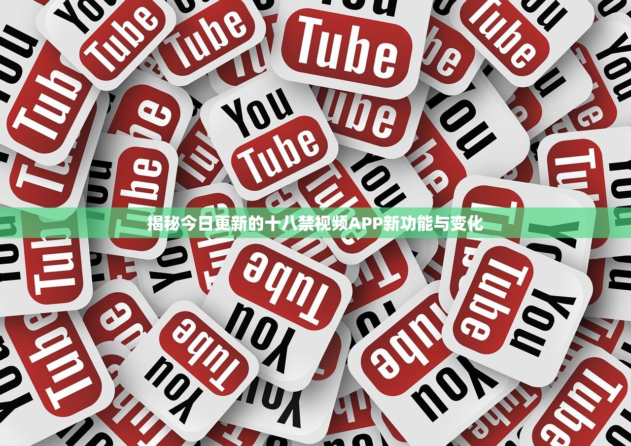 揭秘今日更新的十八禁视频APP新功能与变化