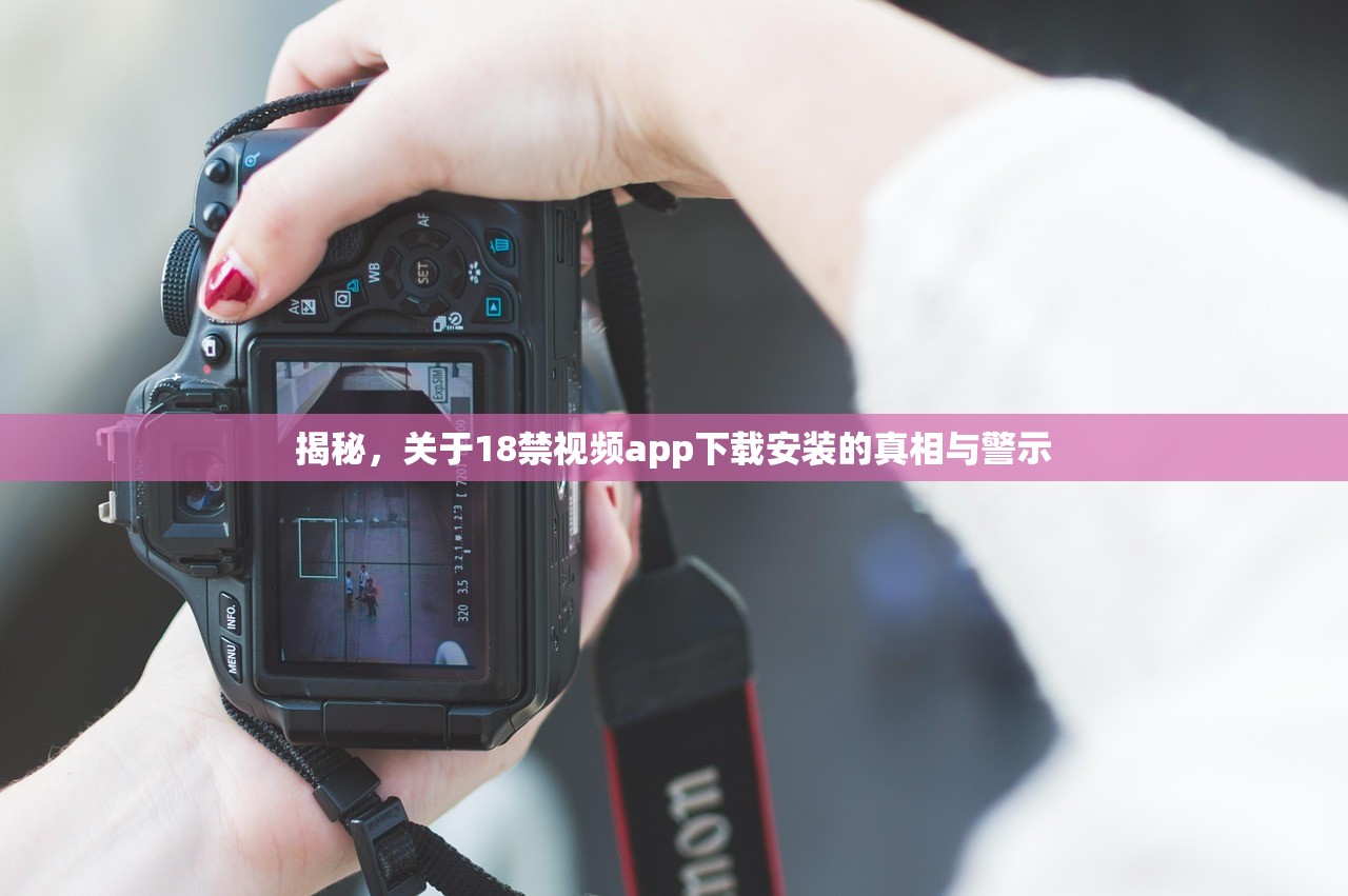 揭秘，关于18禁视频app下载安装的真相与警示