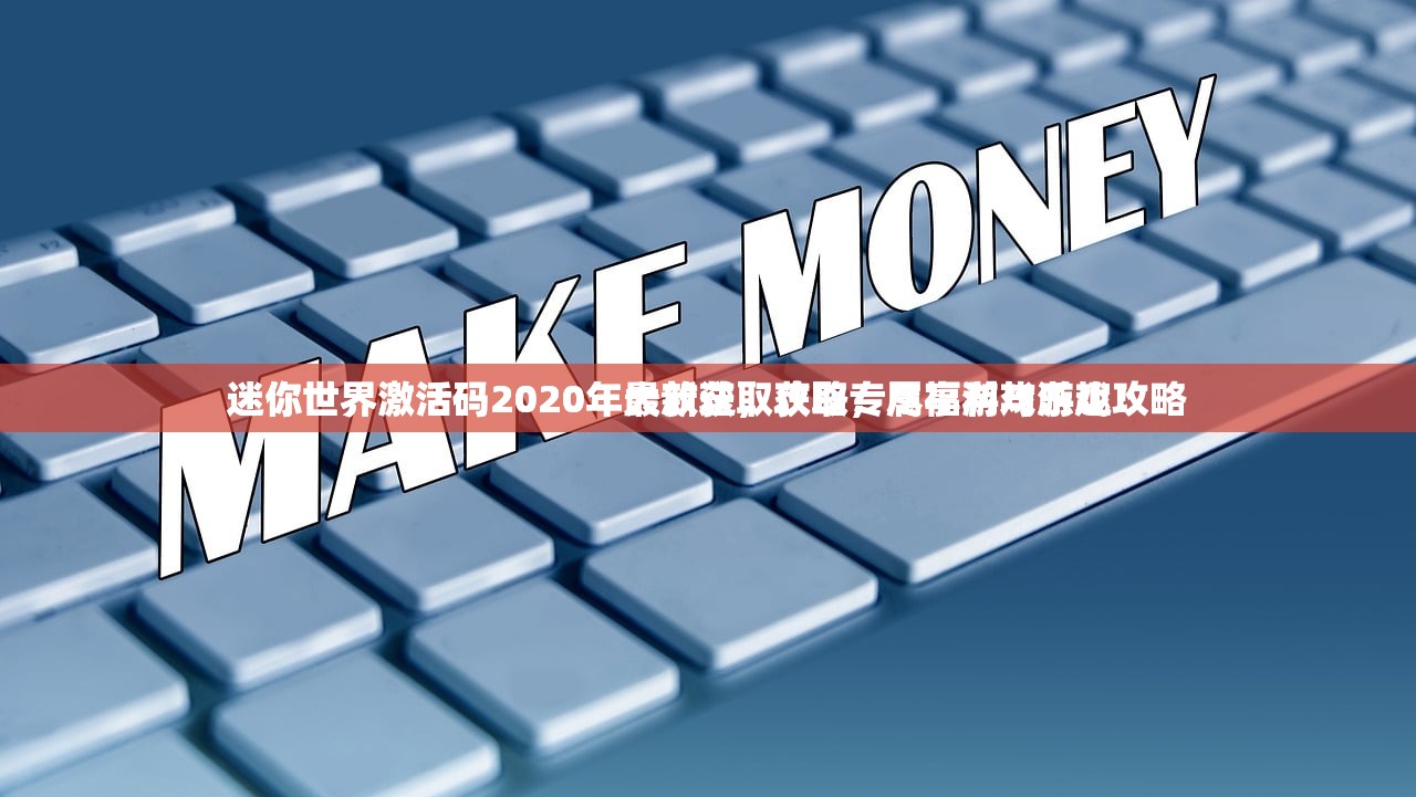迷你世界激活码2020年大放送，获取专属福利与游戏攻略
迷你世界激活码2020年最新获取攻略，尽享游戏乐趣！