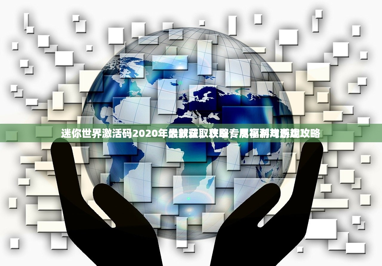迷你世界激活码2020年大放送，获取专属福利与游戏攻略
迷你世界激活码2020年最新获取攻略，尽享游戏乐趣！