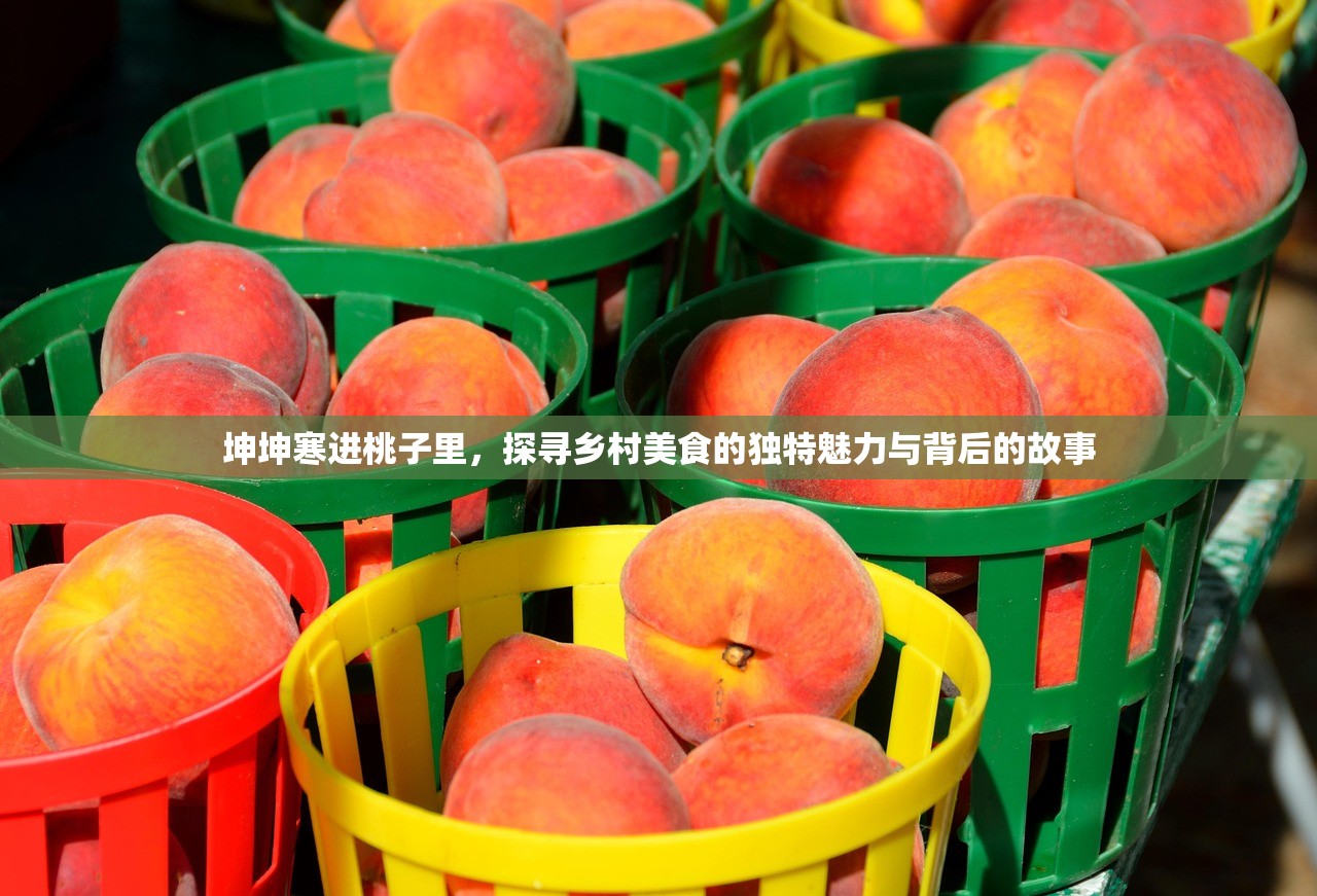 坤坤寒进桃子里，探寻乡村美食的独特魅力与背后的故事