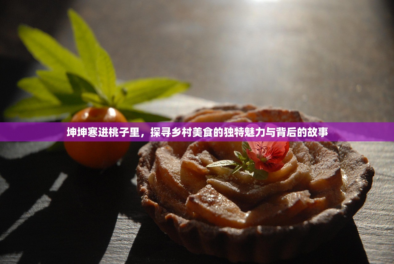坤坤寒进桃子里，探寻乡村美食的独特魅力与背后的故事