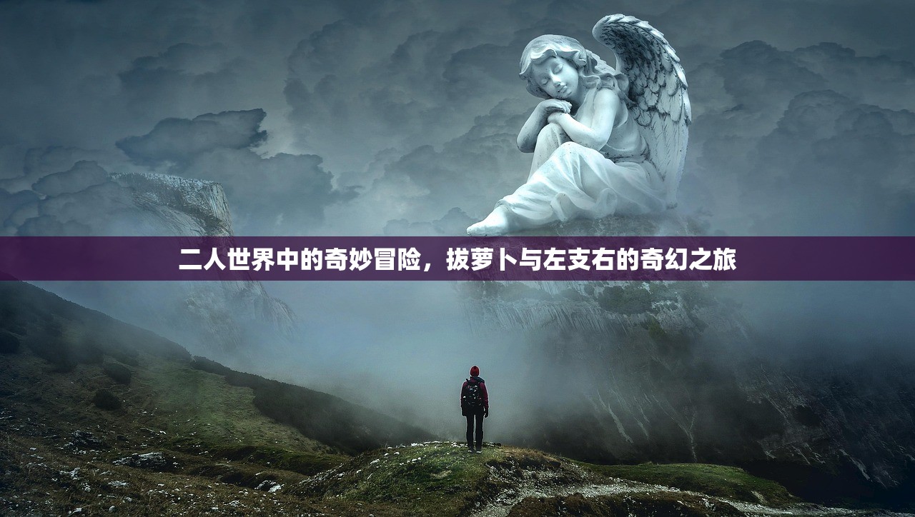 二人世界中的奇妙冒险，拔萝卜与左支右的奇幻之旅