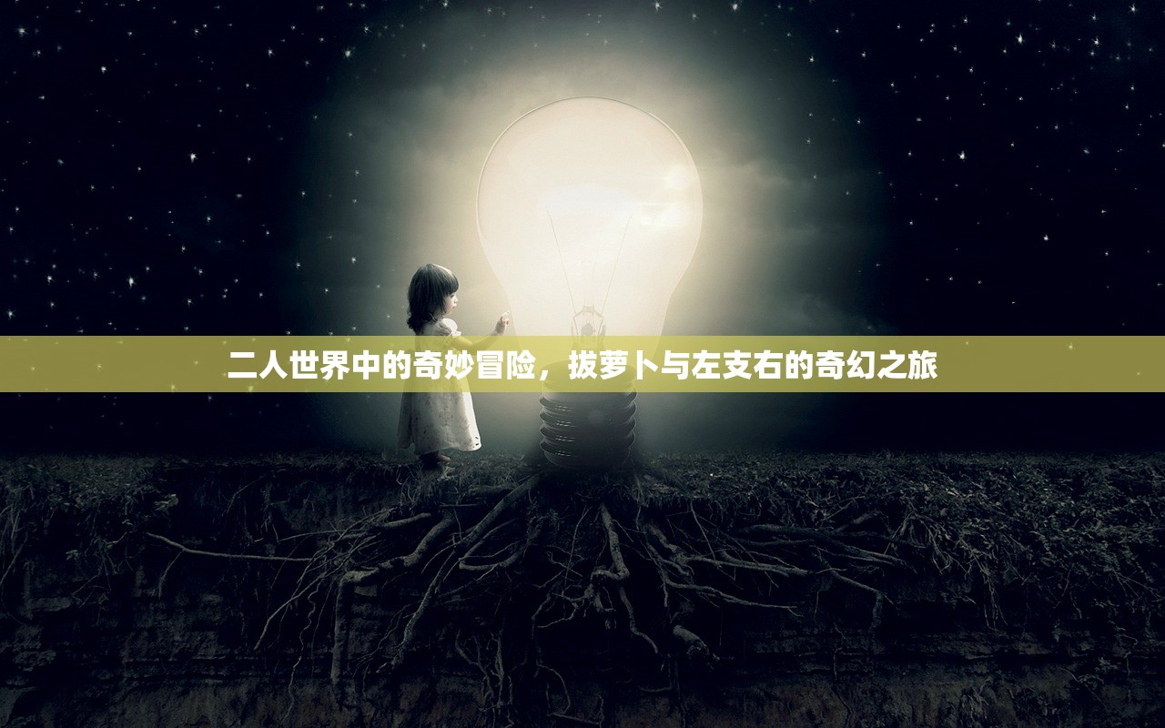 二人世界中的奇妙冒险，拔萝卜与左支右的奇幻之旅