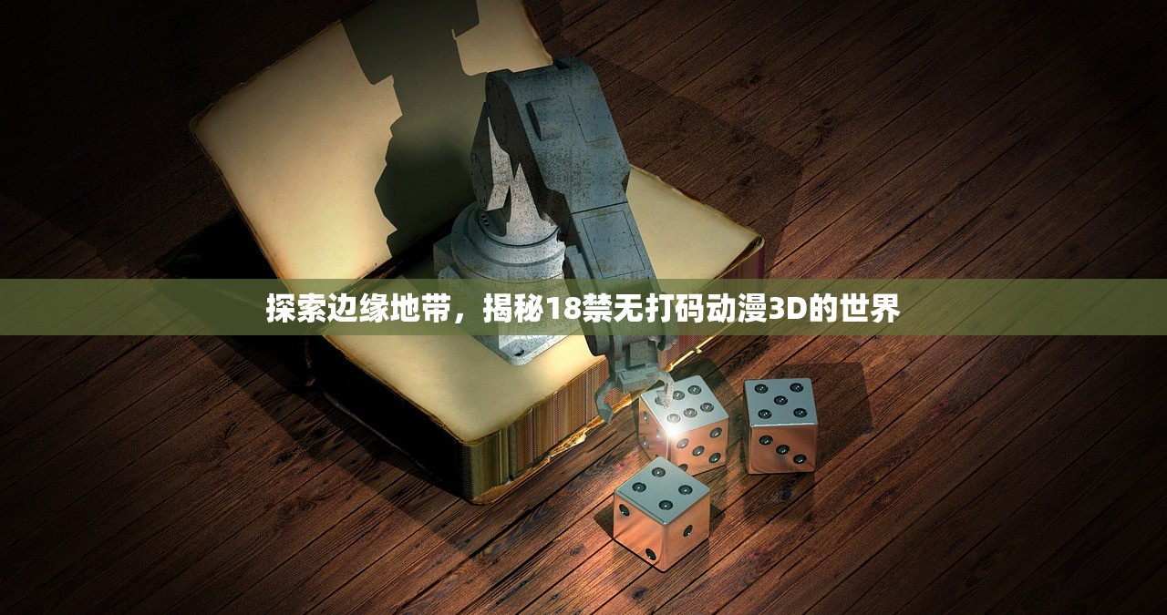 探索边缘地带，揭秘18禁无打码动漫3D的世界