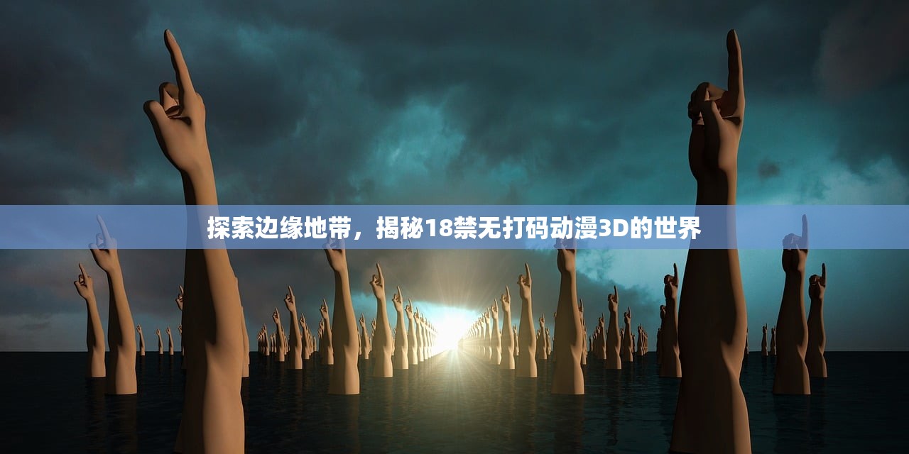 探索边缘地带，揭秘18禁无打码动漫3D的世界