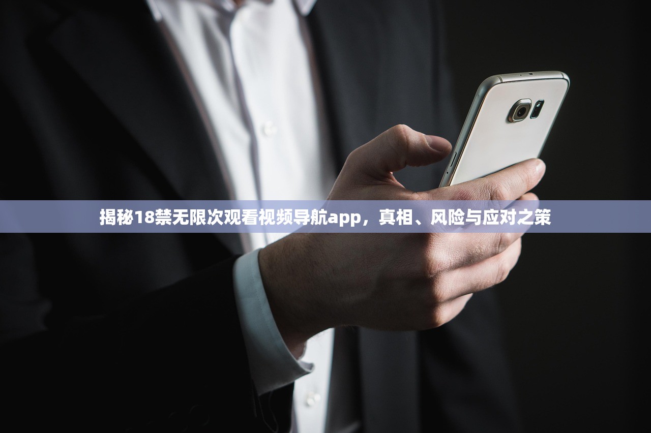 揭秘18禁无限次观看视频导航app，真相、风险与应对之策