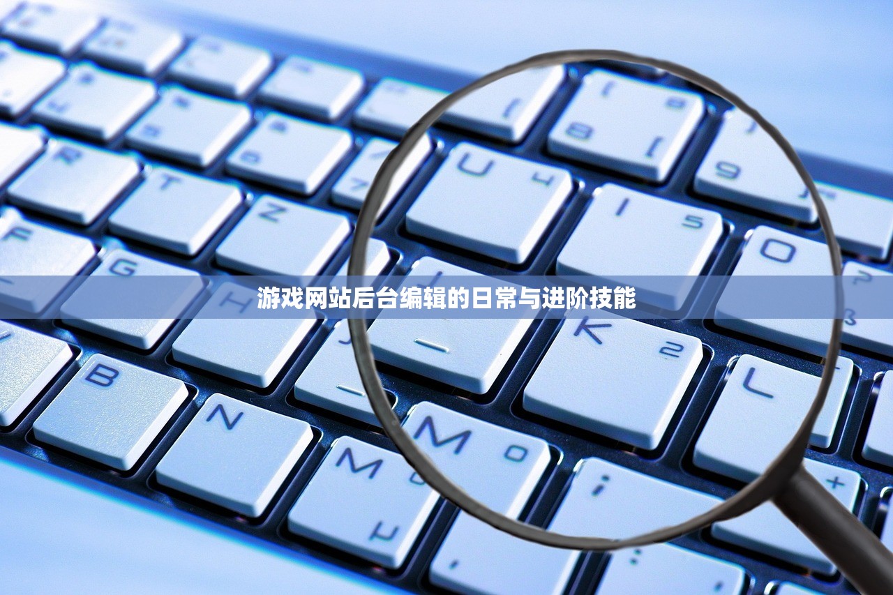 游戏网站后台编辑的日常与进阶技能