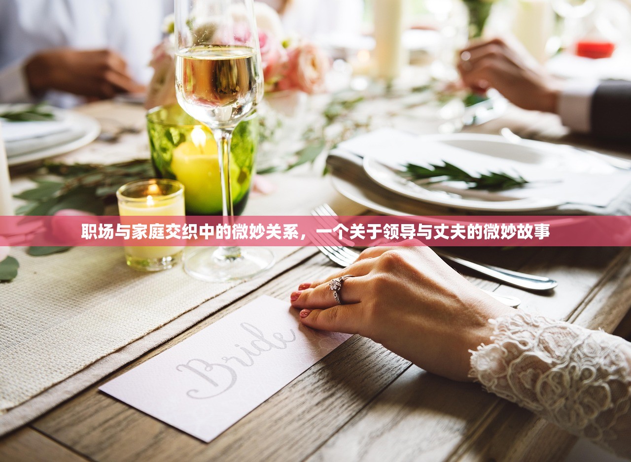 职场与家庭交织中的微妙关系，一个关于领导与丈夫的微妙故事