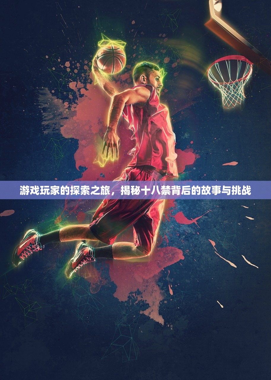 游戏玩家的探索之旅，揭秘十八禁背后的故事与挑战